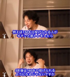 ひろゆき「野球の投手で150キロ投げられる人が筋トレしたら普通5年後には160キロ投げられるんです]　←ｗｗｗｗ